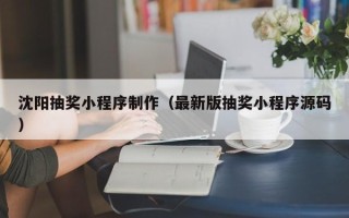 河源沈阳抽奖小程序制作（最新版抽奖小程序源码）