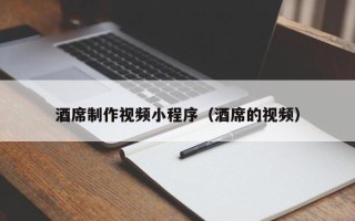 河源酒席制作视频小程序（酒席的视频）