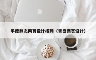 河源平度静态网页设计招聘（青岛网页设计）