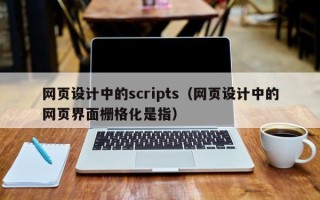 河源网页设计中的scripts（网页设计中的网页界面栅格化是指）