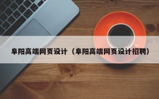 河源阜阳高端网页设计（阜阳高端网页设计招聘）