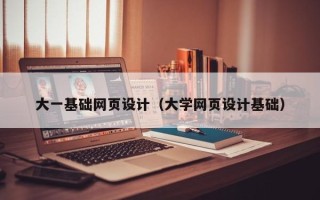 河源大一基础网页设计（大学网页设计基础）