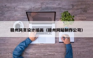 河源赣州网页设计插画（赣州网站制作公司）
