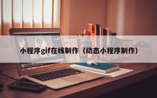 河源小程序gif在线制作（动态小程序制作）