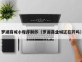 河源罗湖商城小程序制作（罗湖商业城还在开吗）