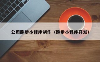 河源公司跑步小程序制作（跑步小程序开发）